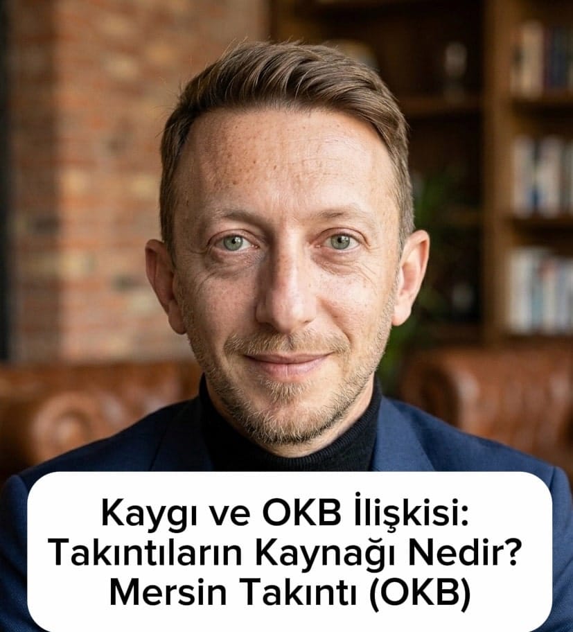Kaygı ve OKB İlişkisi: Takıntıların Kaynağı Nedir? Mersin Takıntı (OKB) Mersin Psikolog
